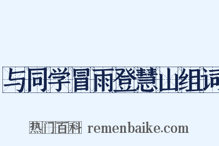 与同学冒雨登慧山组词是什么意思的图片